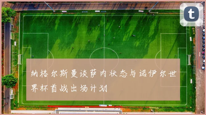 纳格尔斯曼谈萨内状态与诺伊尔世界杯首战出场计划