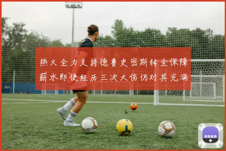 热火全力支持德鲁史密斯转全保障薪水即使经历三次大伤仍对其充满信心