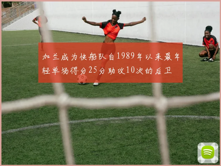 加兰成为快船队自1989年以来最年轻单场得分25分助攻10次的后卫