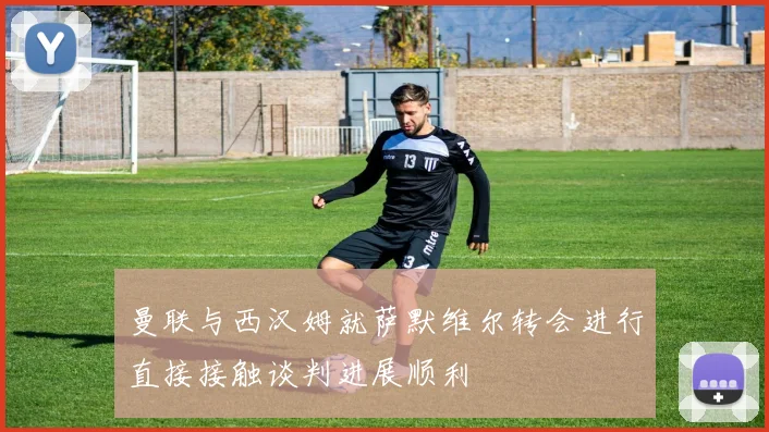 曼联与西汉姆就萨默维尔转会进行直接接触谈判进展顺利